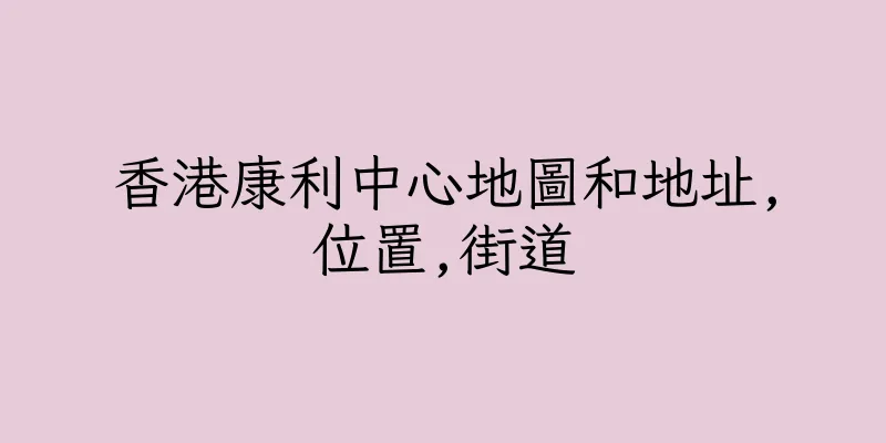 香港康利中心地圖和地址,位置,街道