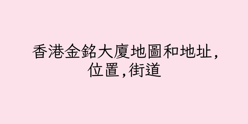 香港金銘大廈地圖和地址,位置,街道