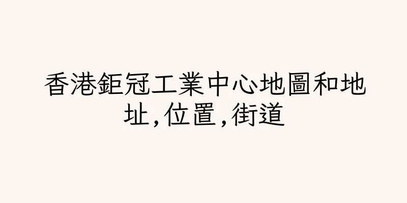 香港鉅冠工業中心地圖和地址,位置,街道