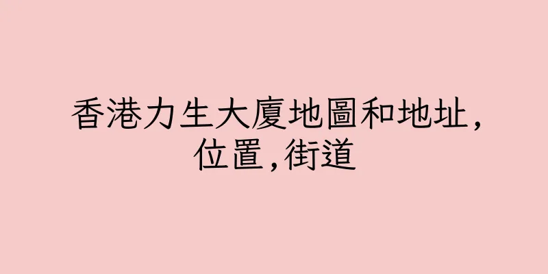 香港力生大廈地圖和地址,位置,街道