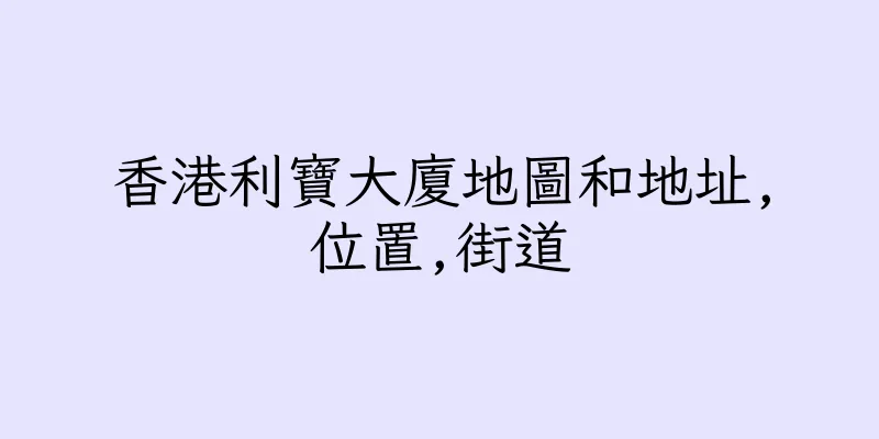 香港利寶大廈地圖和地址,位置,街道