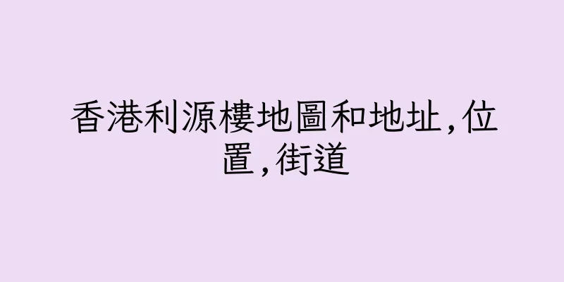 香港利源樓地圖和地址,位置,街道