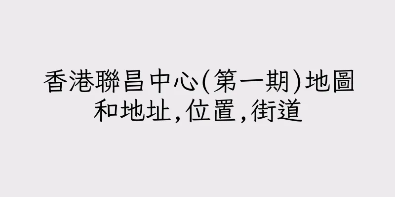 香港聯昌中心(第一期)地圖和地址,位置,街道