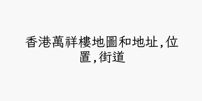 香港萬祥樓地圖和地址,位置,街道