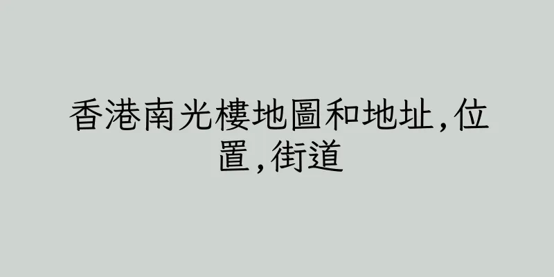 香港南光樓地圖和地址,位置,街道