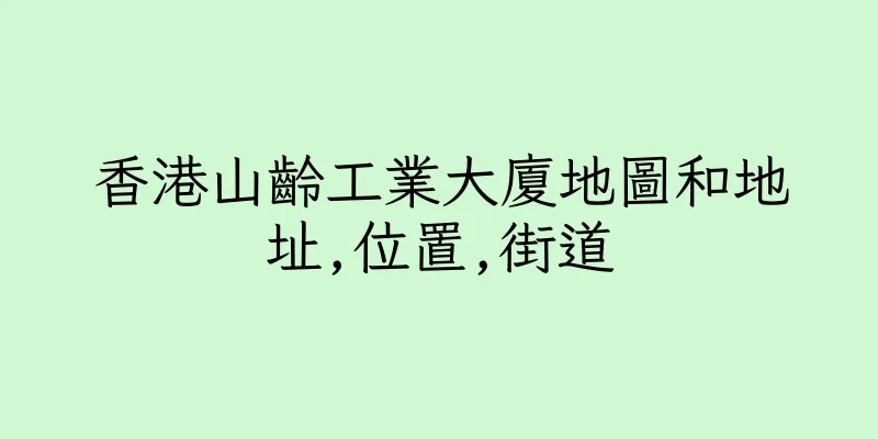 香港山齡工業大廈地圖和地址,位置,街道