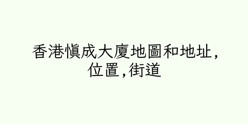 香港慎成大廈地圖和地址,位置,街道