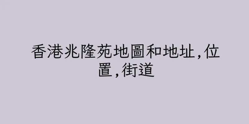 香港兆隆苑地圖和地址,位置,街道