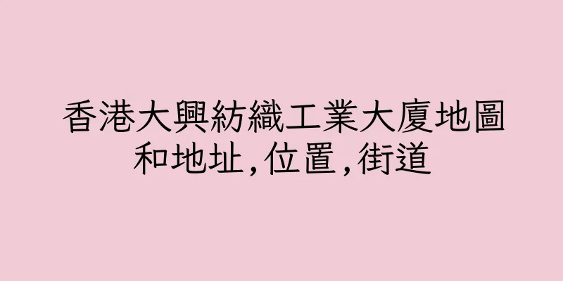 香港大興紡織工業大廈地圖和地址,位置,街道