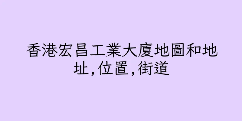 香港宏昌工業大廈地圖和地址,位置,街道