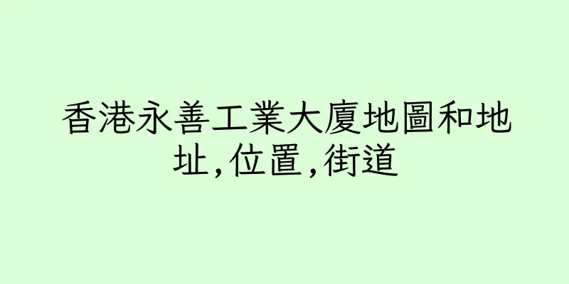 香港永善工業大廈地圖和地址,位置,街道