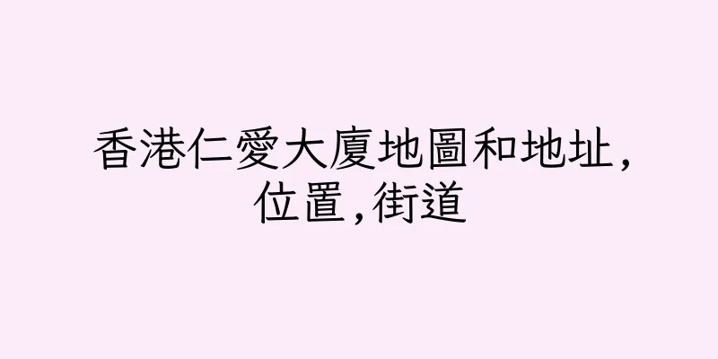 香港仁愛大廈地圖和地址,位置,街道