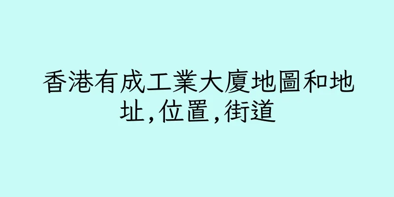香港有成工業大廈地圖和地址,位置,街道