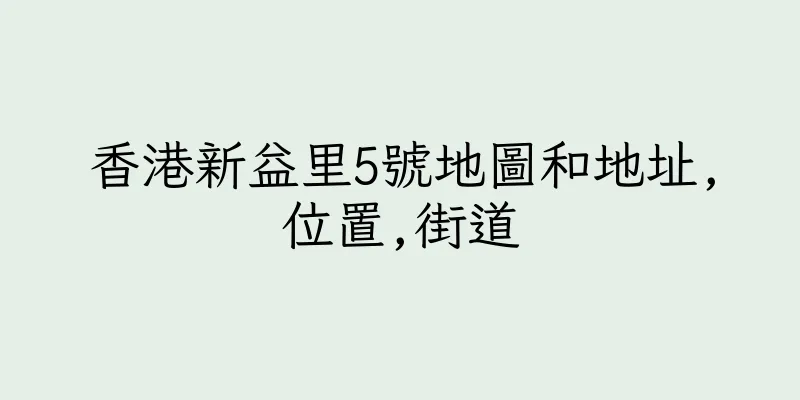 香港新益里5號地圖和地址,位置,街道