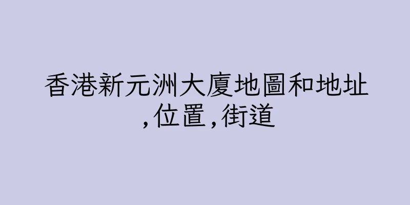 香港新元洲大廈地圖和地址,位置,街道