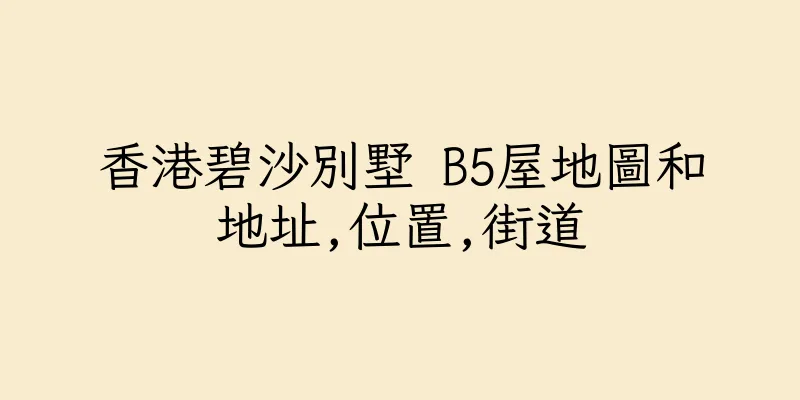 香港碧沙別墅 B5屋地圖和地址,位置,街道