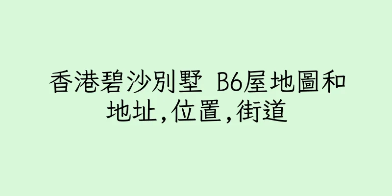 香港碧沙別墅 B6屋地圖和地址,位置,街道