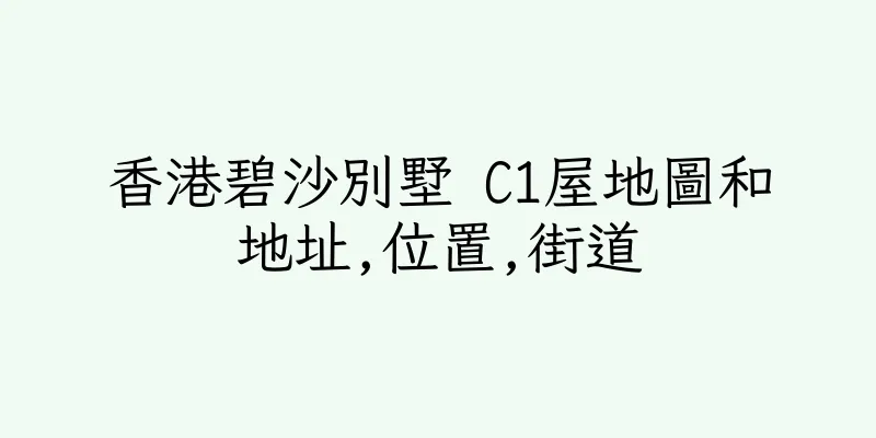 香港碧沙別墅 C1屋地圖和地址,位置,街道