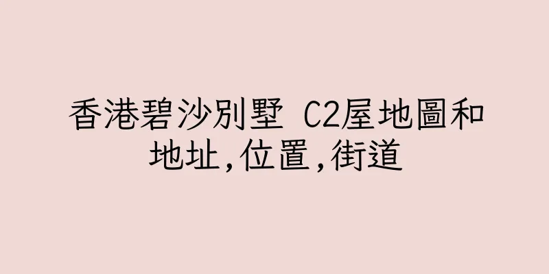 香港碧沙別墅 C2屋地圖和地址,位置,街道