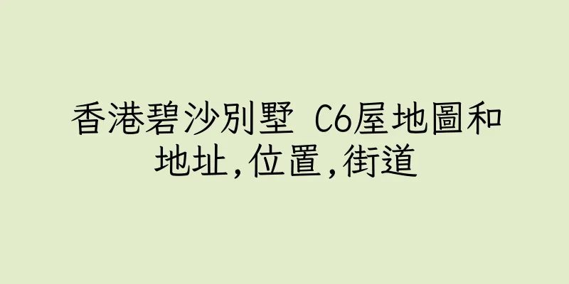 香港碧沙別墅 C6屋地圖和地址,位置,街道