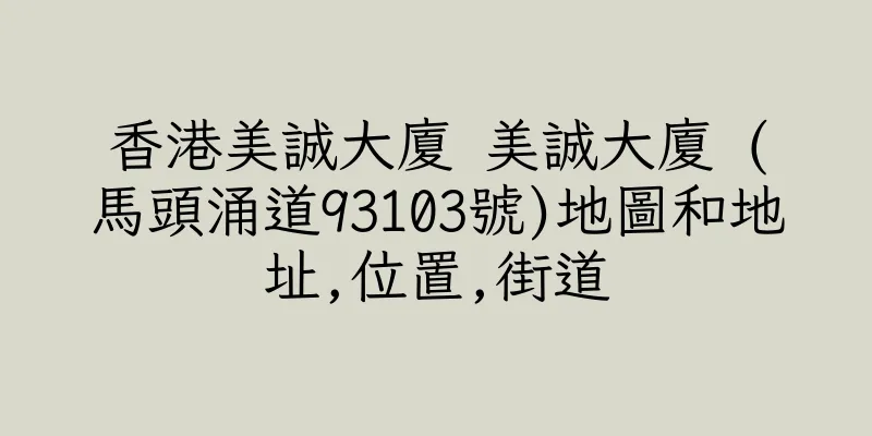 香港美誠大廈 美誠大廈 (馬頭涌道93103號)地圖和地址,位置,街道