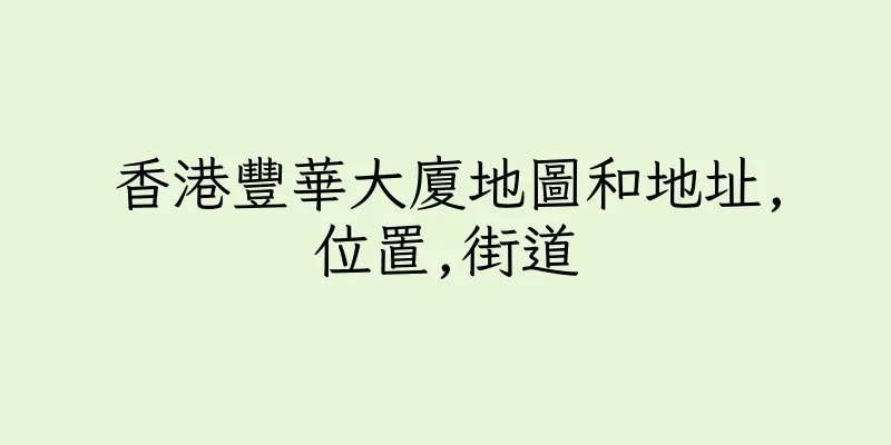 香港豐華大廈地圖和地址,位置,街道
