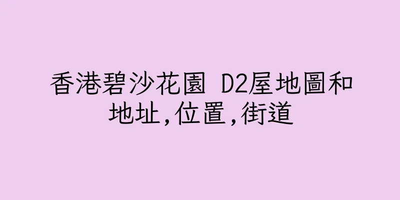 香港碧沙花園 D2屋地圖和地址,位置,街道