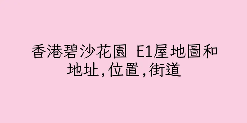 香港碧沙花園 E1屋地圖和地址,位置,街道