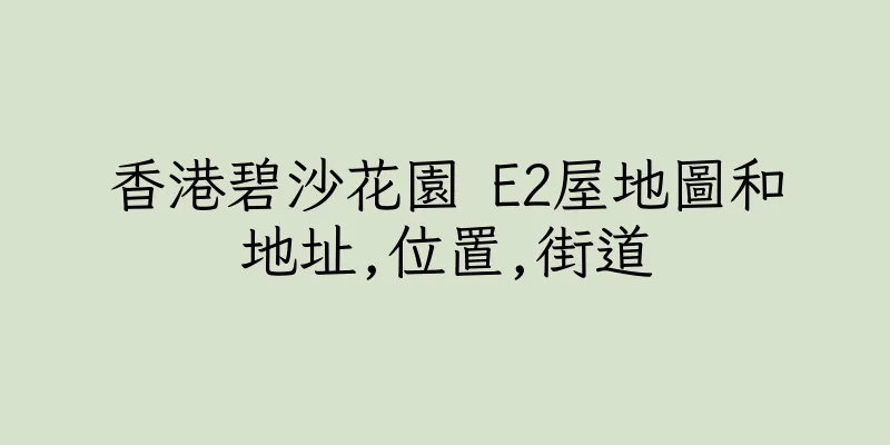 香港碧沙花園 E2屋地圖和地址,位置,街道