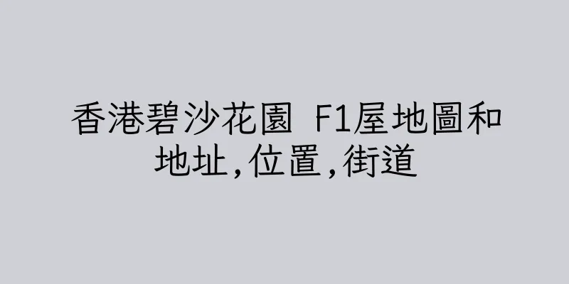 香港碧沙花園 F1屋地圖和地址,位置,街道