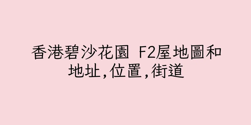 香港碧沙花園 F2屋地圖和地址,位置,街道