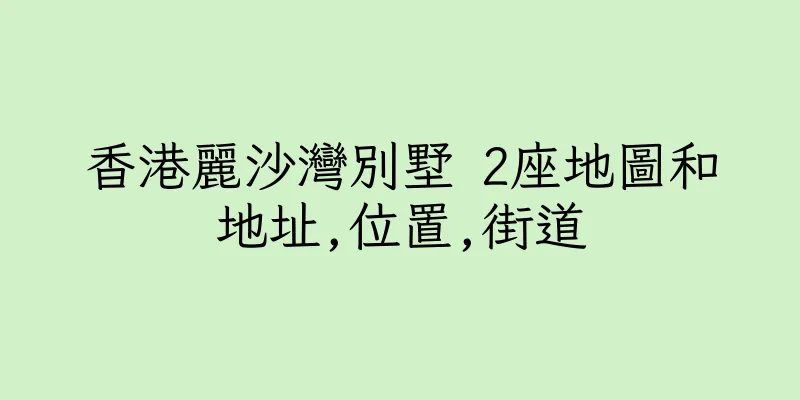 香港麗沙灣別墅 2座地圖和地址,位置,街道