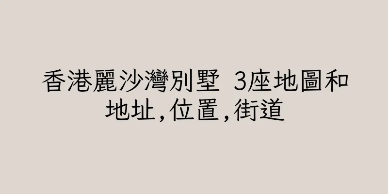 香港麗沙灣別墅 3座地圖和地址,位置,街道