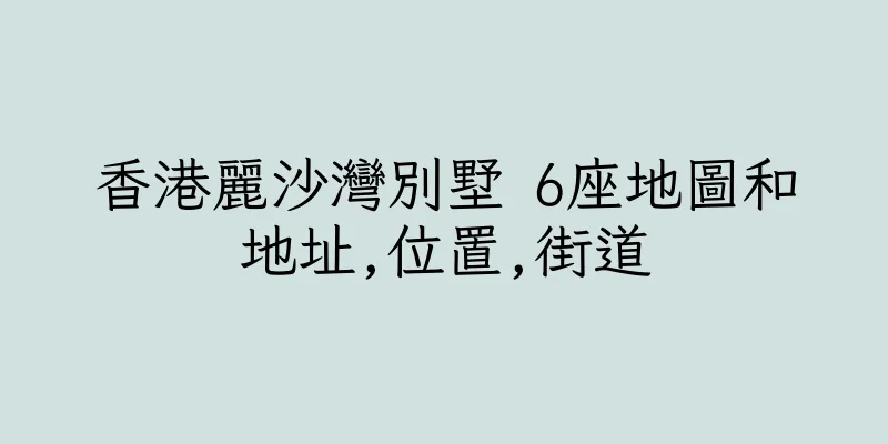 香港麗沙灣別墅 6座地圖和地址,位置,街道