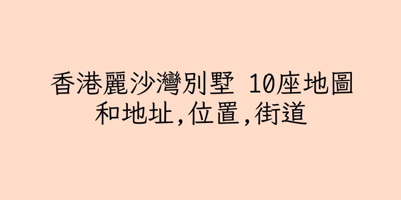 香港麗沙灣別墅 10座地圖和地址,位置,街道