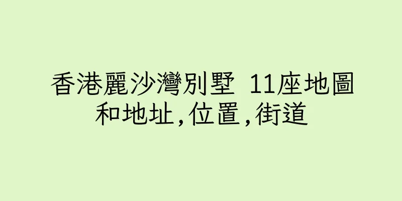 香港麗沙灣別墅 11座地圖和地址,位置,街道