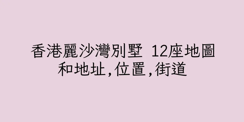 香港麗沙灣別墅 12座地圖和地址,位置,街道