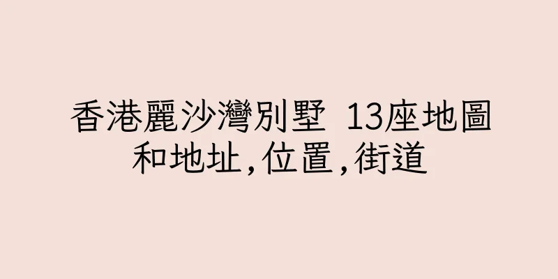 香港麗沙灣別墅 13座地圖和地址,位置,街道