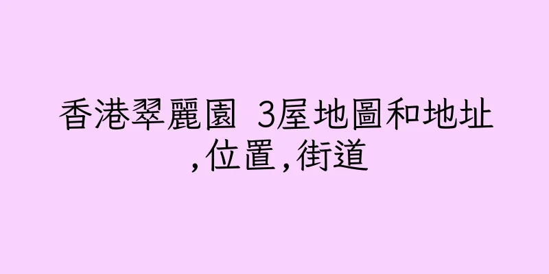 香港翠麗園 3屋地圖和地址,位置,街道