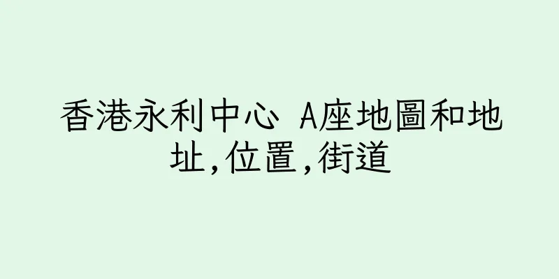 香港永利中心 A座地圖和地址,位置,街道