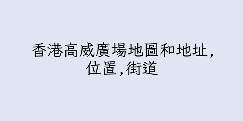 香港高威廣場地圖和地址,位置,街道
