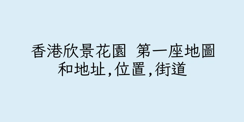 香港欣景花園 第一座地圖和地址,位置,街道