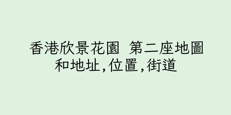 香港欣景花園 第二座地圖和地址,位置,街道