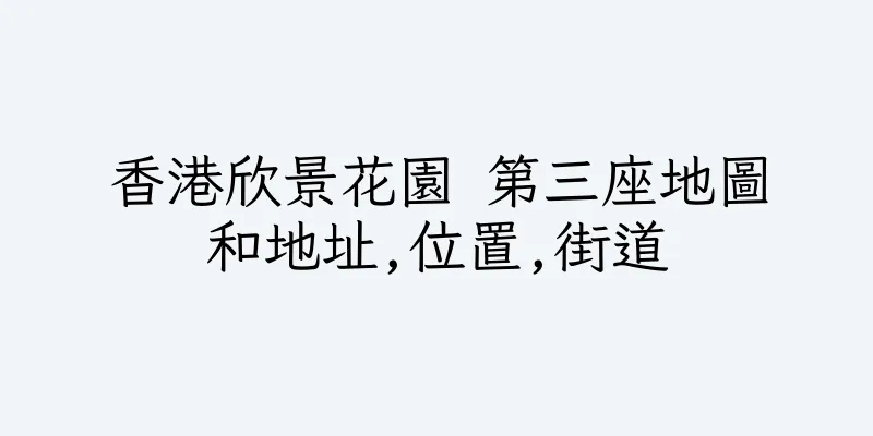 香港欣景花園 第三座地圖和地址,位置,街道