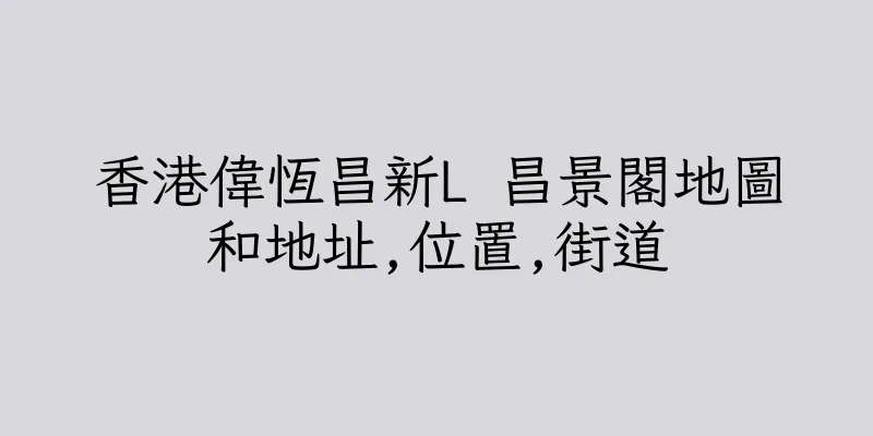 香港偉恆昌新L 昌景閣地圖和地址,位置,街道