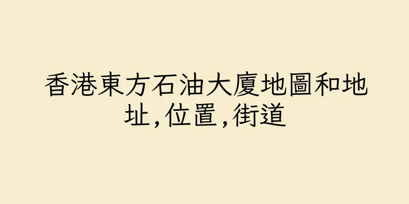 香港東方石油大廈地圖和地址,位置,街道