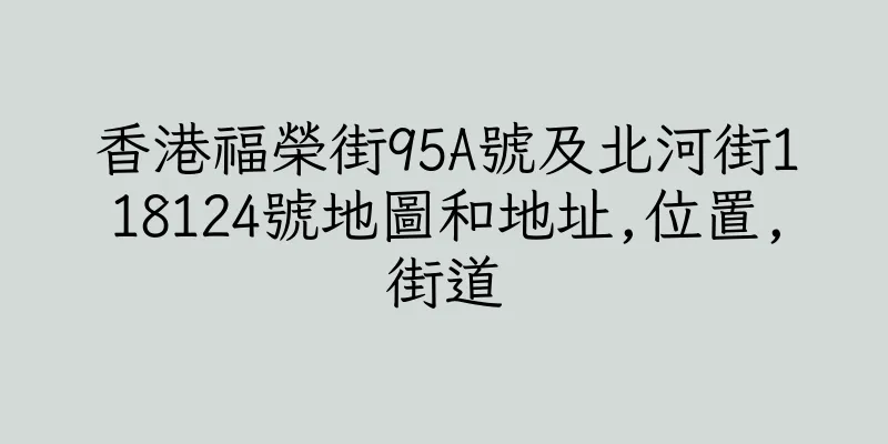 香港福榮街95A號及北河街118124號地圖和地址,位置,街道