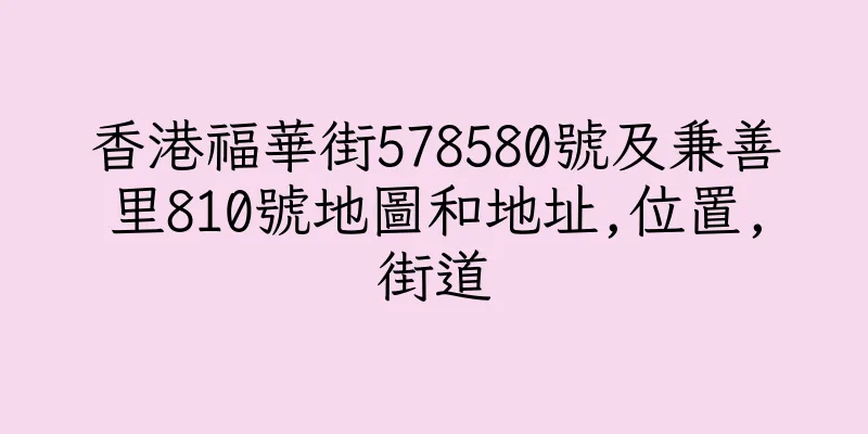 香港福華街578580號及兼善里810號地圖和地址,位置,街道
