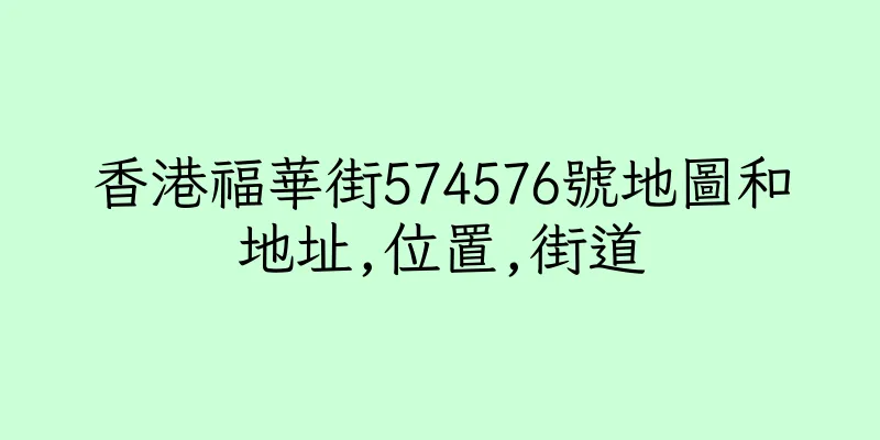 香港福華街574576號地圖和地址,位置,街道