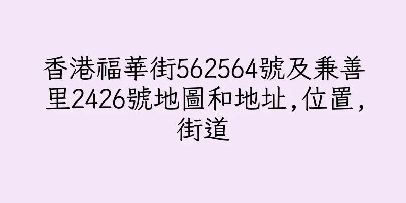 香港福華街562564號及兼善里2426號地圖和地址,位置,街道